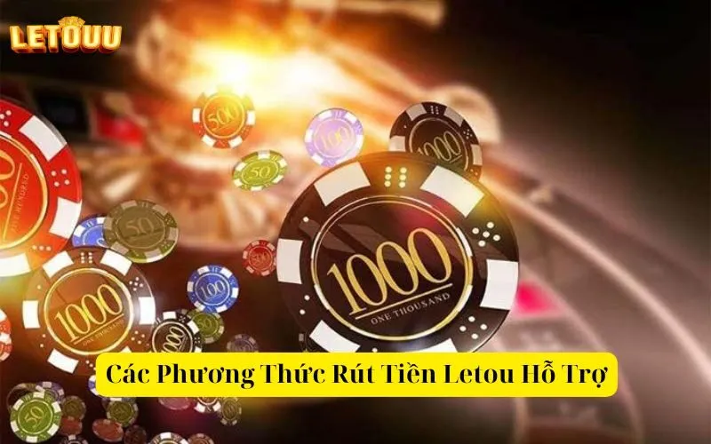 Các Phương Thức Rút Tiền Letou Hỗ Trợ