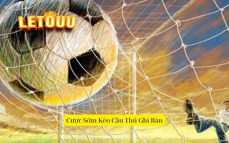 Cược Sớm Kèo Cầu Thủ Ghi Bàn
