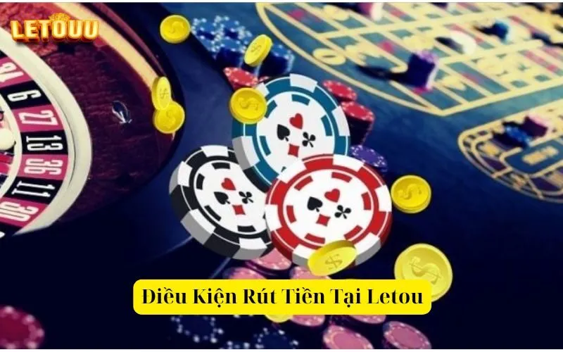 Điều Kiện Rút Tiền Tại Letou