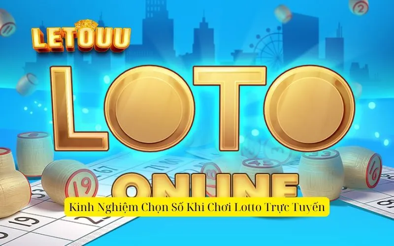 Kinh Nghiệm Chọn Số khi chơi Lotto Trực Tuyến