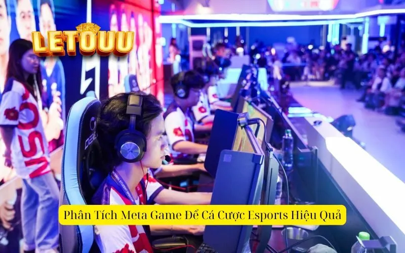 Phân Tích Meta Game Để Cá Cược Esports Hiệu Quả