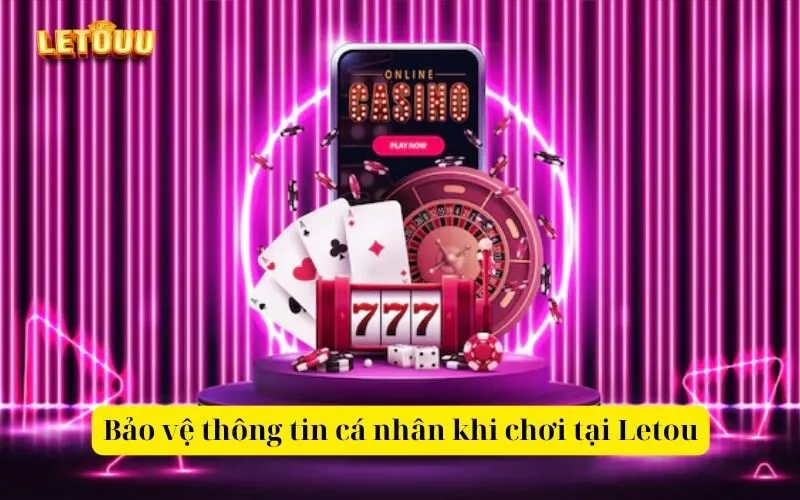 Bảo vệ thông tin cá nhân khi chơi tại Letou