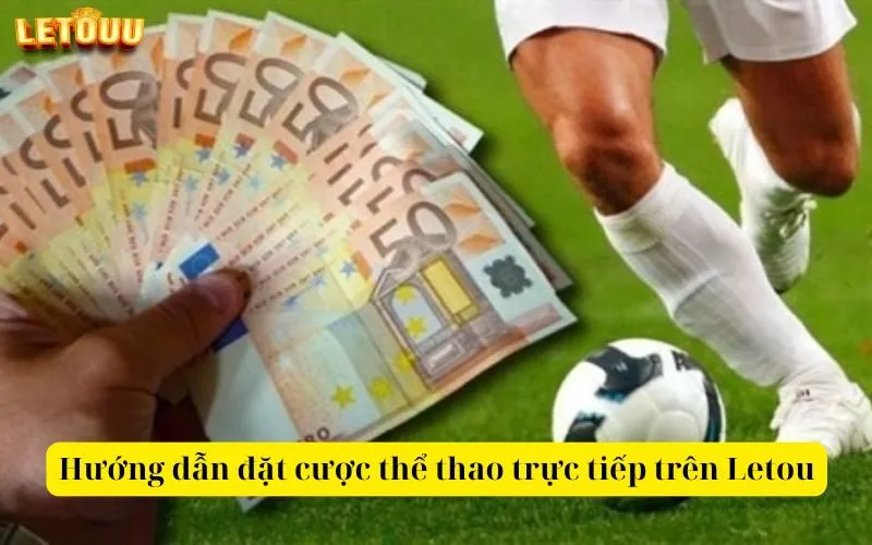 Hướng dẫn đặt cược thể thao trực tiếp trên Letou